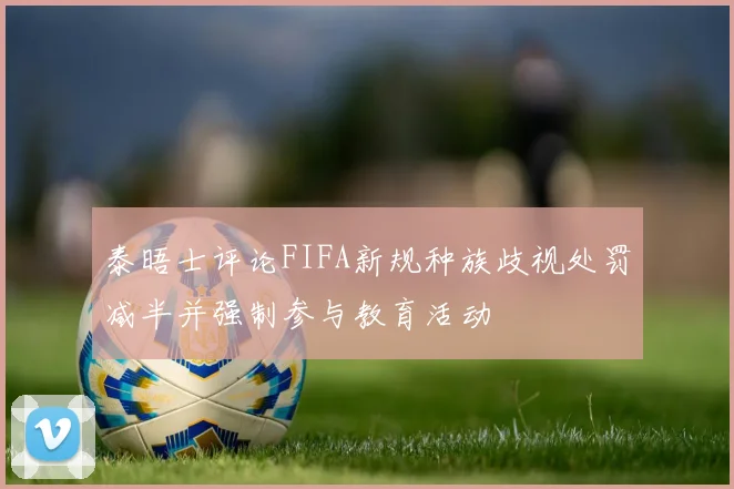 泰晤士评论FIFA新规种族歧视处罚减半并强制参与教育活动