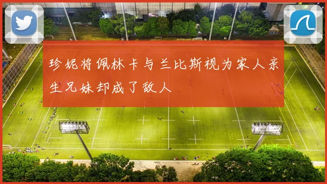 珍妮将佩林卡与兰比斯视为家人亲生兄妹却成了敌人