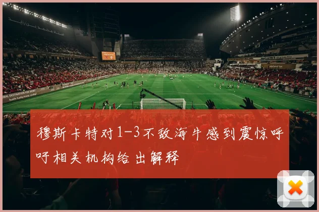 穆斯卡特对1-3不敌海牛感到震惊呼吁相关机构给出解释