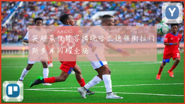英超最佳阵容揭晓哈兰德领衔拉门斯多库闪耀全场