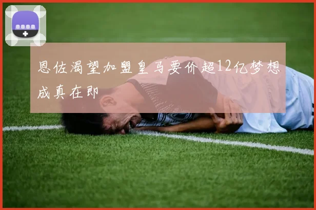 恩佐渴望加盟皇马要价超12亿梦想成真在即