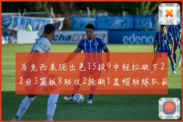 马克西表现出色15投9中轻松砍下22分3篮板8助攻2抢断1盖帽助球队获胜