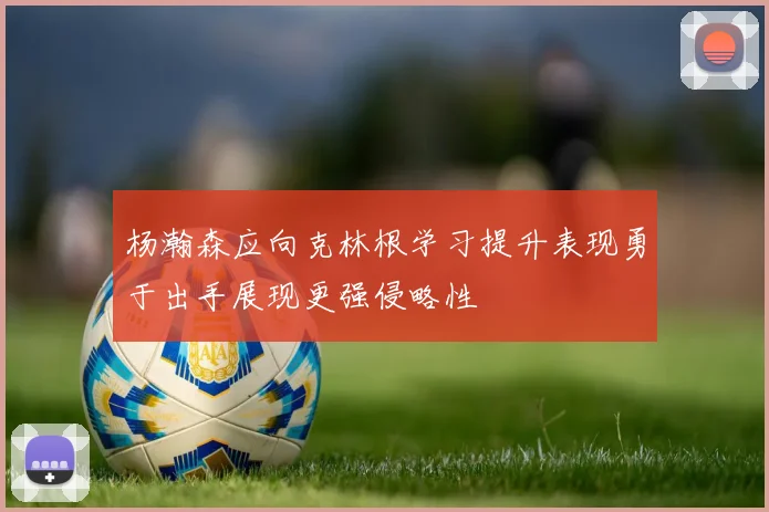杨瀚森应向克林根学习提升表现勇于出手展现更强侵略性