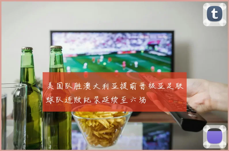 美国队胜澳大利亚提前晋级亚足联球队连败纪录延续至六场