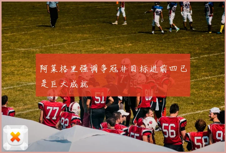 阿莱格里强调争冠非目标进前四已是巨大成就