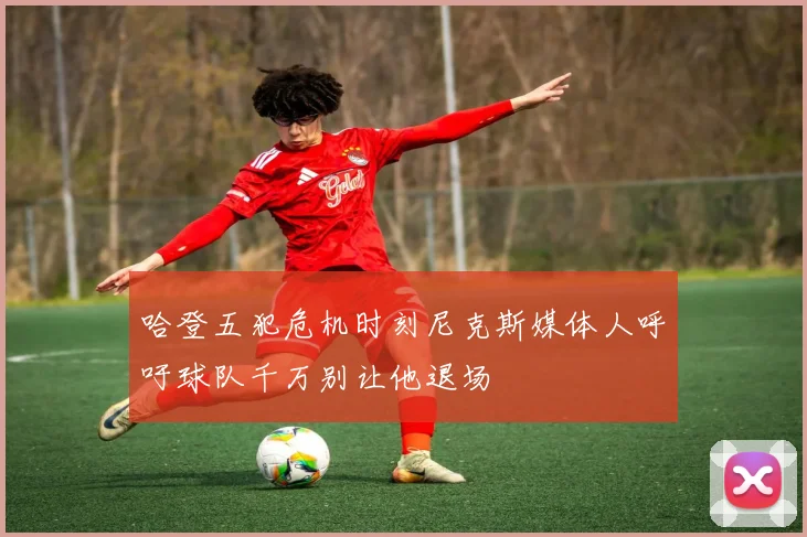 哈登五犯危机时刻尼克斯媒体人呼吁球队千万别让他退场