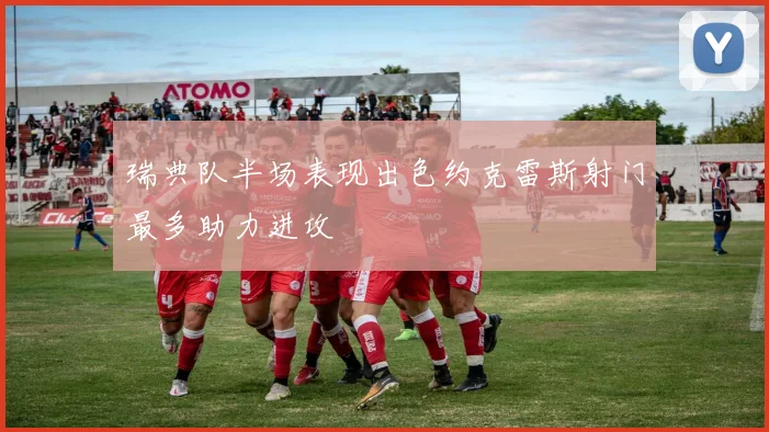 瑞典队半场表现出色约克雷斯射门最多助力进攻